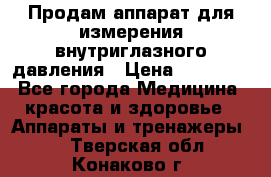 Продам аппарат для измерения внутриглазного давления › Цена ­ 10 000 - Все города Медицина, красота и здоровье » Аппараты и тренажеры   . Тверская обл.,Конаково г.